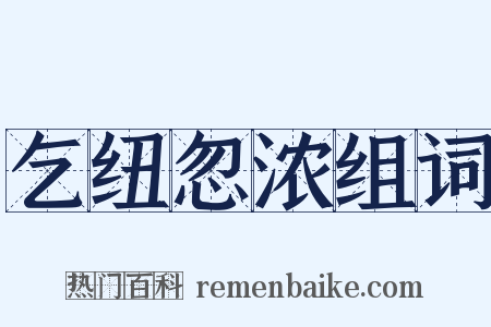 乞纽忽浓组词是什么意思的图片